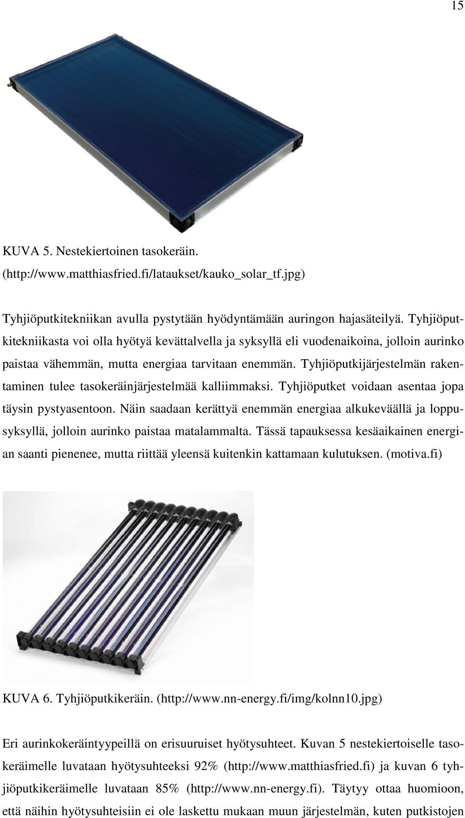 Tyhjiöputkijärjestelmän rakentaminen tulee tasokeräinjärjestelmää kalliimmaksi. Tyhjiöputket voidaan asentaa jopa täysin pystyasentoon.