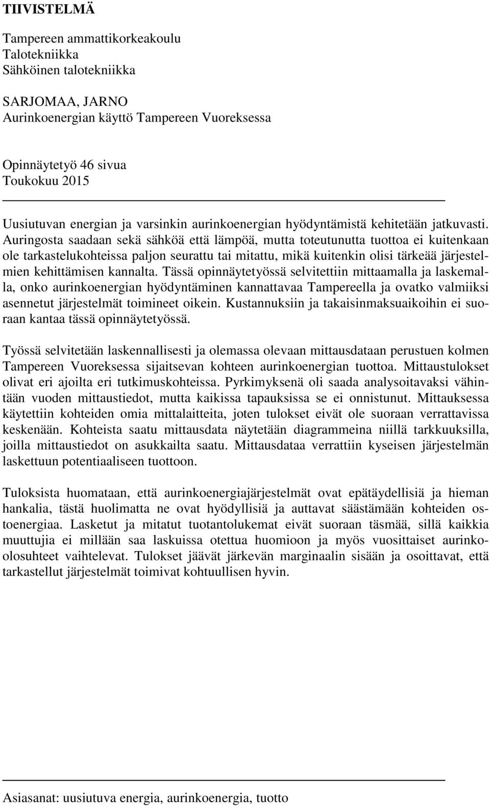 Auringosta saadaan sekä sähköä että lämpöä, mutta toteutunutta tuottoa ei kuitenkaan ole tarkastelukohteissa paljon seurattu tai mitattu, mikä kuitenkin olisi tärkeää järjestelmien kehittämisen