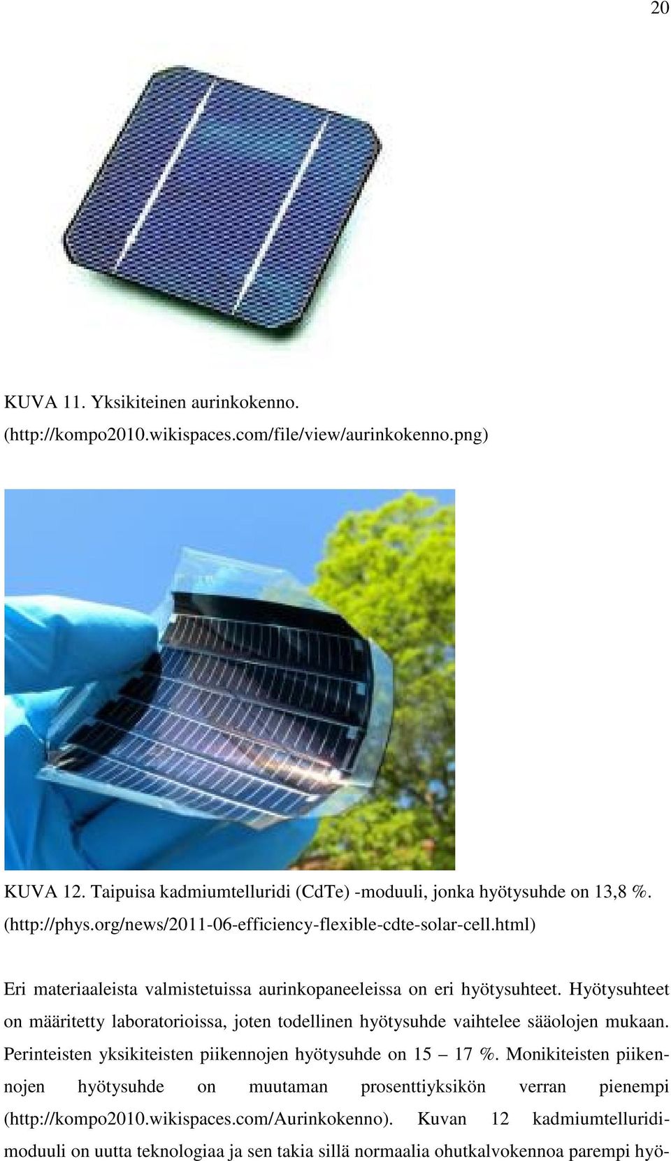 Hyötysuhteet on määritetty laboratorioissa, joten todellinen hyötysuhde vaihtelee sääolojen mukaan. Perinteisten yksikiteisten piikennojen hyötysuhde on 15 17 %.