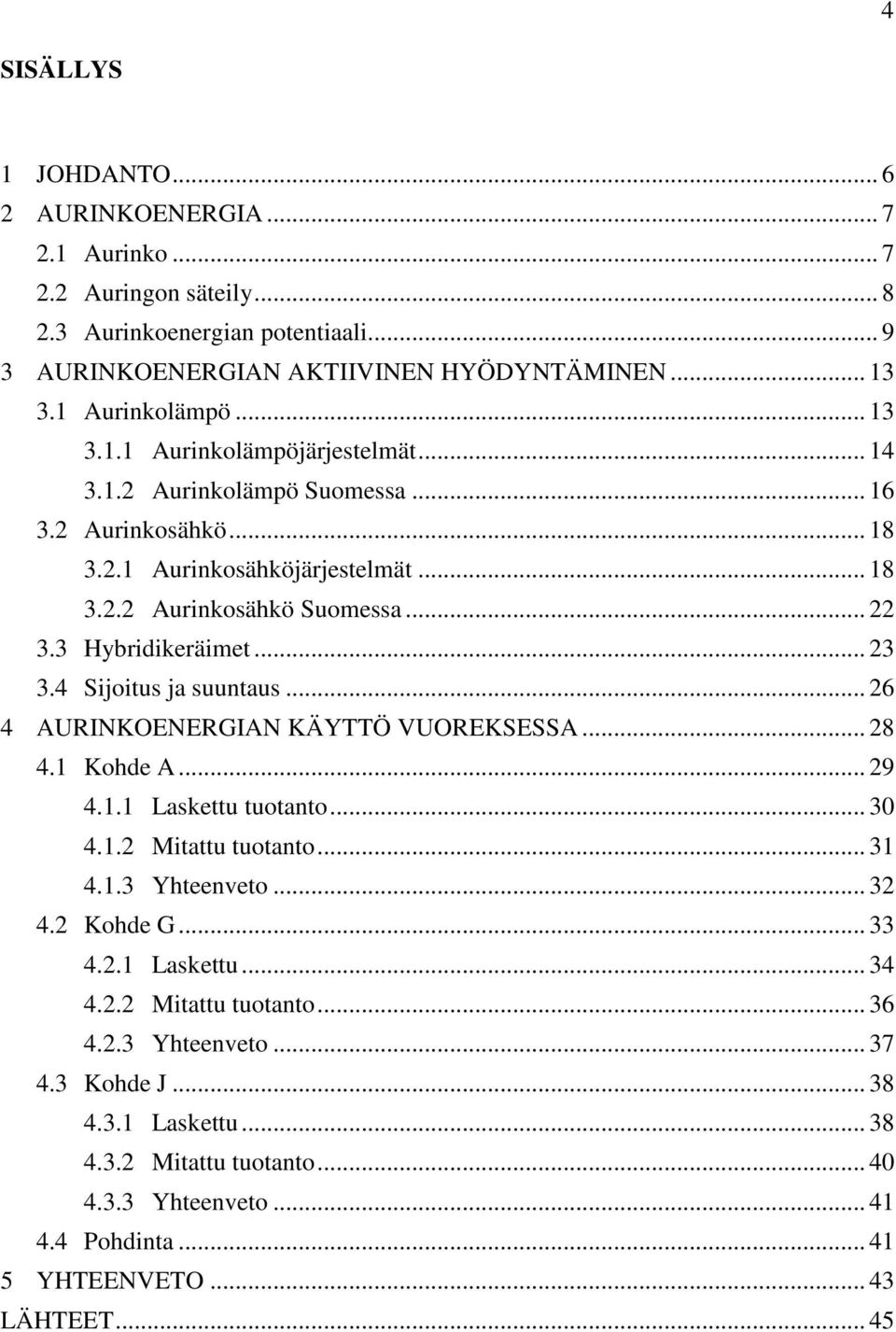 4 Sijoitus ja suuntaus... 26 4 AURINKOENERGIAN KÄYTTÖ VUOREKSESSA... 28 4.1 Kohde A... 29 4.1.1 Laskettu tuotanto... 30 4.1.2 Mitattu tuotanto... 31 4.1.3 Yhteenveto... 32 4.2 Kohde G... 33 4.2.1 Laskettu... 34 4.