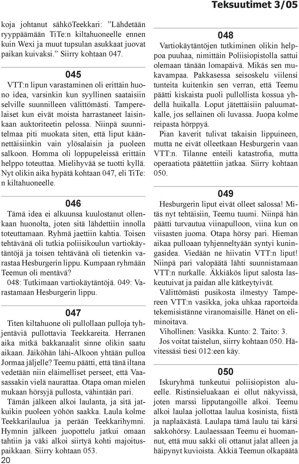 Tamperelaiset kun eivät moista harrastaneet laisinkaan auktoriteetin pelossa. Niinpä suunnitelmaa piti muokata siten, että liput käännettäisiinkin vain ylösalaisin ja puoleen salkoon.