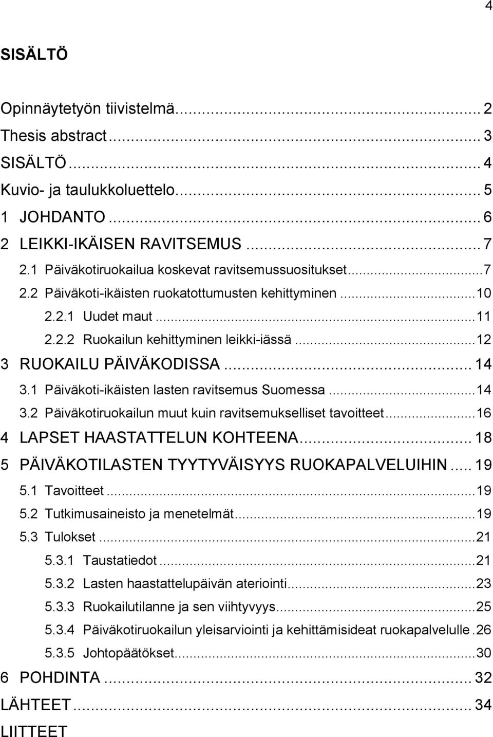 .. 12 3 RUOKAILU PÄIVÄKODISSA... 14 3.1 Päiväkoti-ikäisten lasten ravitsemus Suomessa... 14 3.2 Päiväkotiruokailun muut kuin ravitsemukselliset tavoitteet... 16 4 LAPSET HAASTATTELUN KOHTEENA.