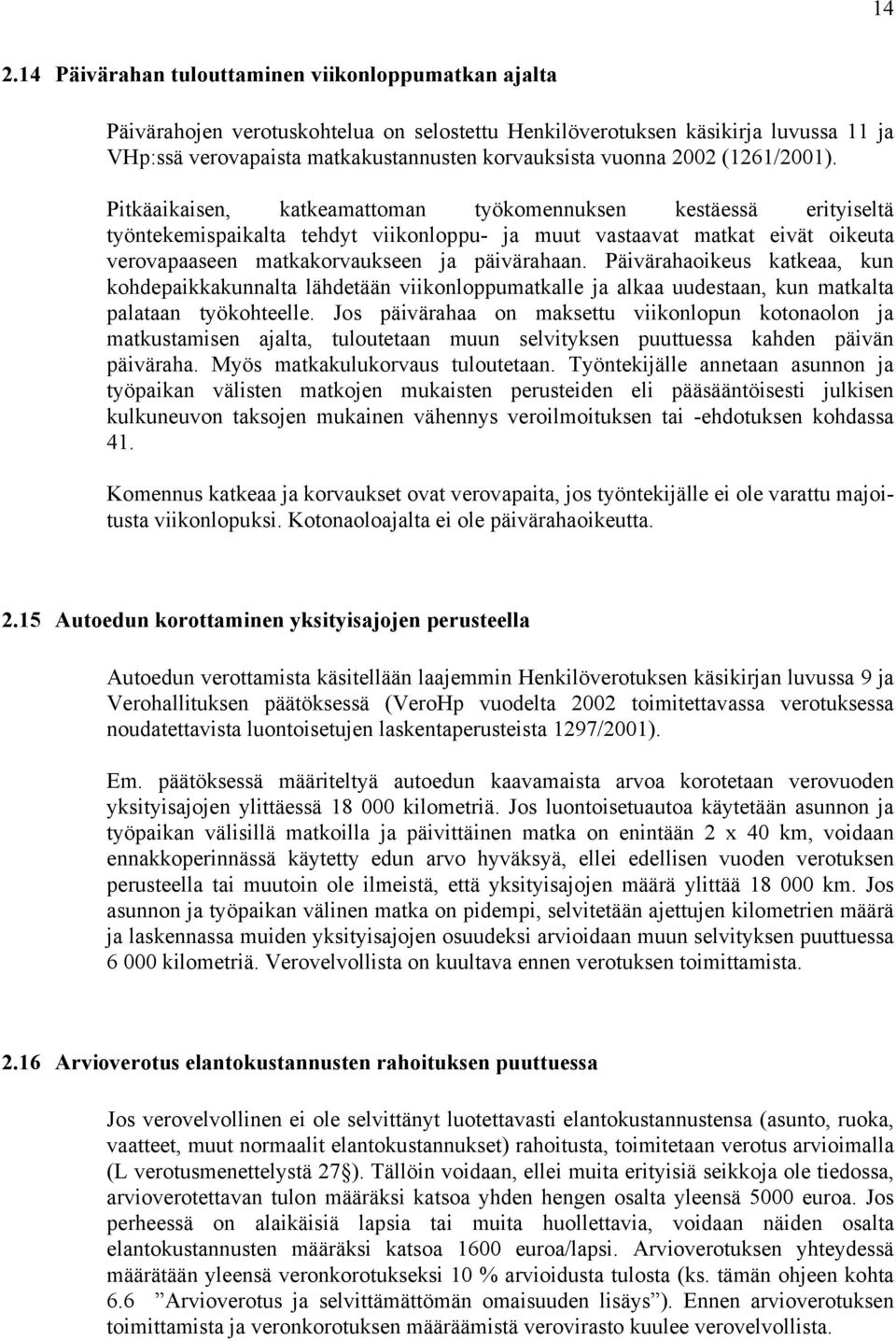 Pitkäaikaisen, katkeamattoman työkomennuksen kestäessä erityiseltä työntekemispaikalta tehdyt viikonloppu- ja muut vastaavat matkat eivät oikeuta verovapaaseen matkakorvaukseen ja päivärahaan.