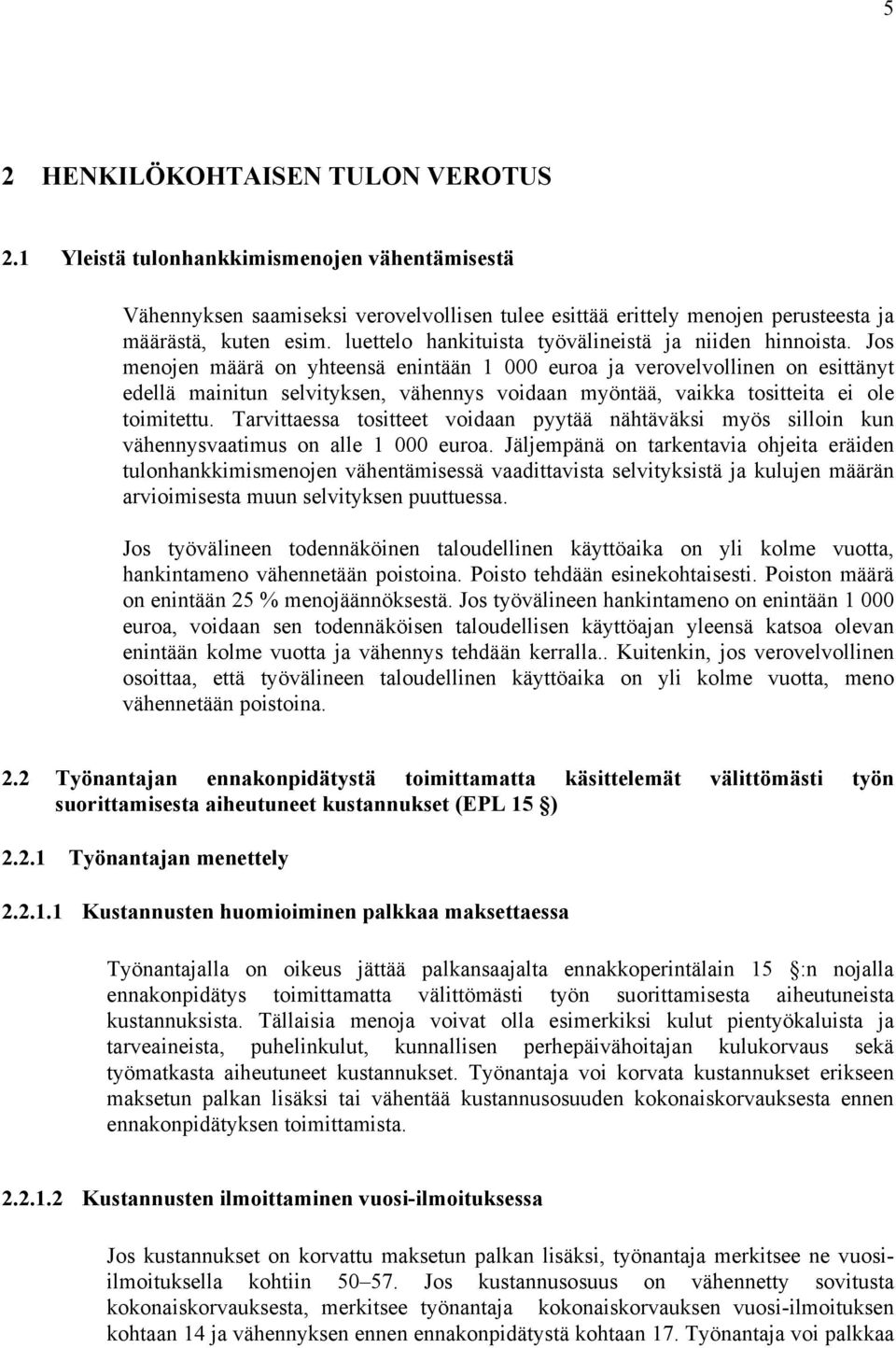 Jos menojen määrä on yhteensä enintään 1 000 euroa ja verovelvollinen on esittänyt edellä mainitun selvityksen, vähennys voidaan myöntää, vaikka tositteita ei ole toimitettu.