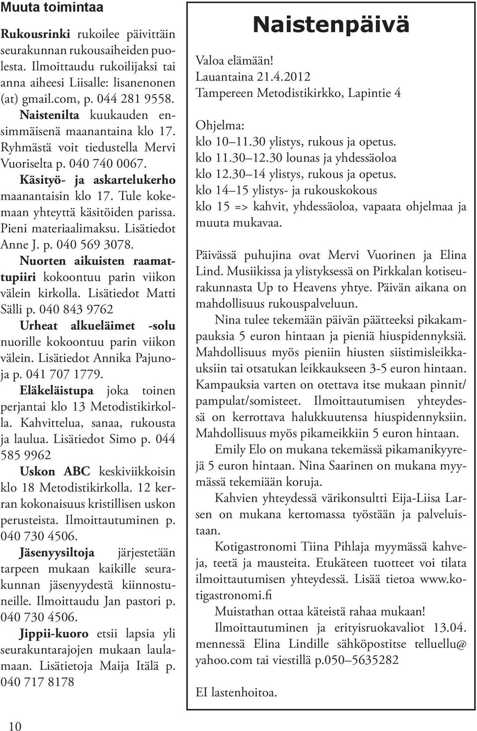 Tule kokemaan yhteyttä käsitöiden parissa. Pieni materiaalimaksu. Lisätiedot Anne J. p. 040 569 3078. Nuorten aikuisten raamattupiiri kokoontuu parin viikon välein kirkolla. Lisätiedot Matti Sälli p.