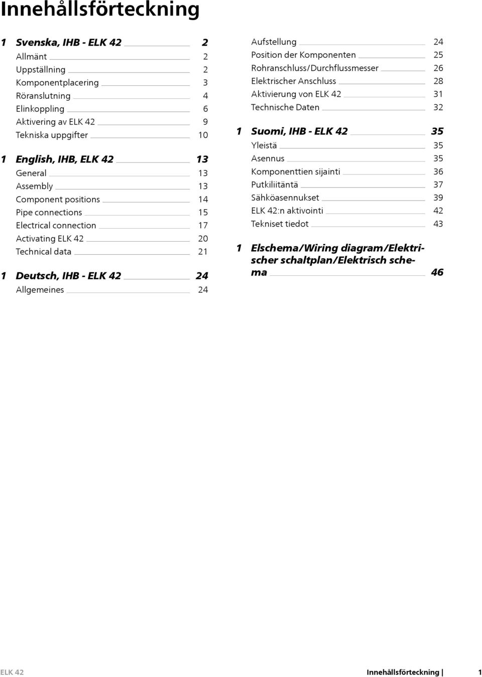 Component positions Pipe connections Electrical connection 9 10 13 13 13 14 15 17 1 Suomi, IHB - Yleistä Asennus Komponenttien sijainti Putkiliitäntä Sähköasennukset :n