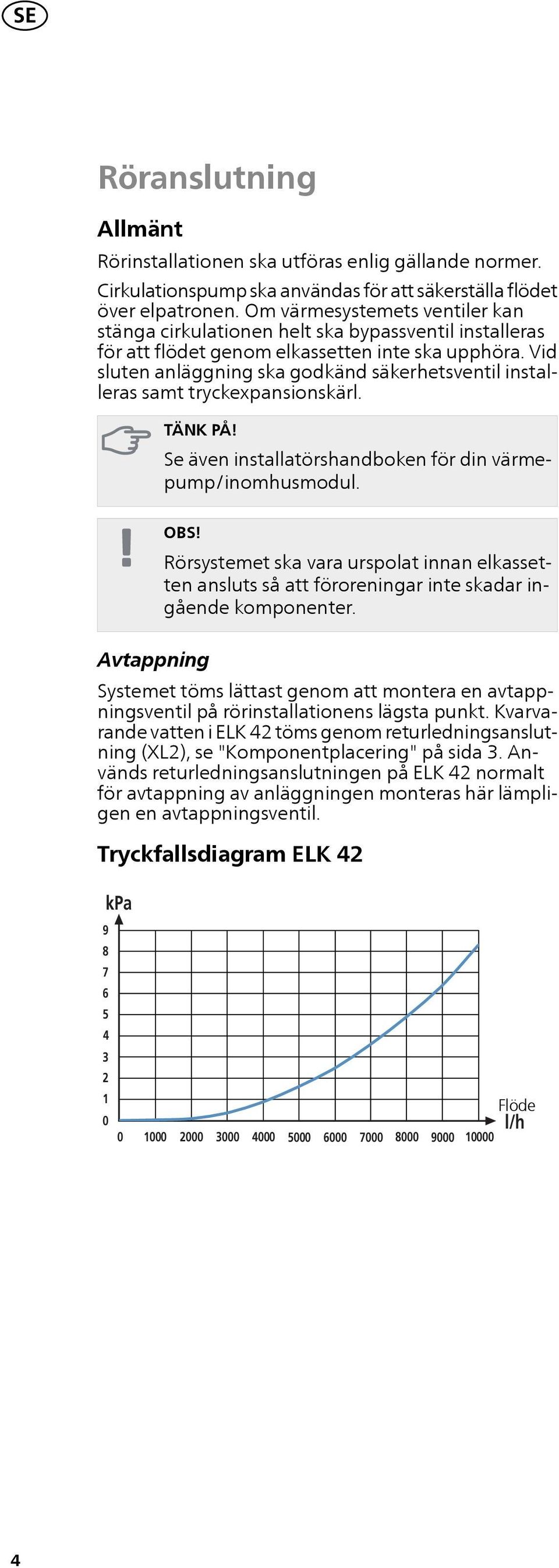 Vid sluten anläggning ska godkänd säkerhetsventil installeras samt tryckexpansionskärl. TÄNK PÅ! Se även installatörshandboken för din värmepump/inomhusmodul. OBS!