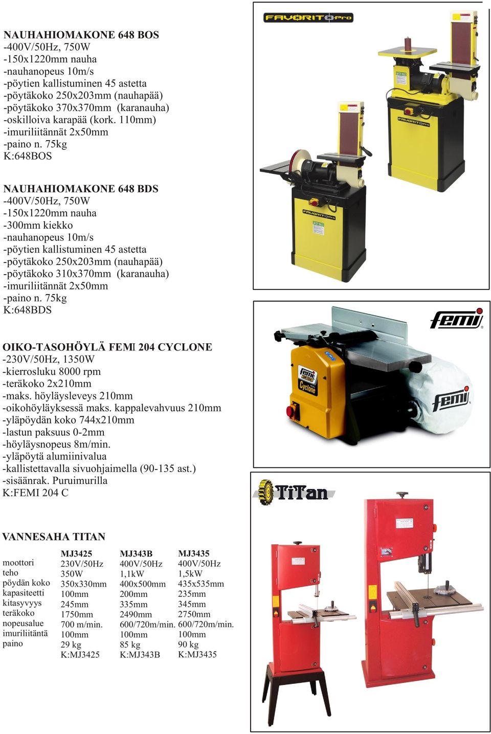 75kg K:648BOS NAUHAHIOMAKONE 648 BDS -400V/50Hz, 750W -150x1220mm nauha -300mm kiekko -nauhanopeus 10m/s -pöytien kallistuminen 45 astetta -pöytäkoko 250x203mm (nauhapää) -pöytäkoko 310x370mm