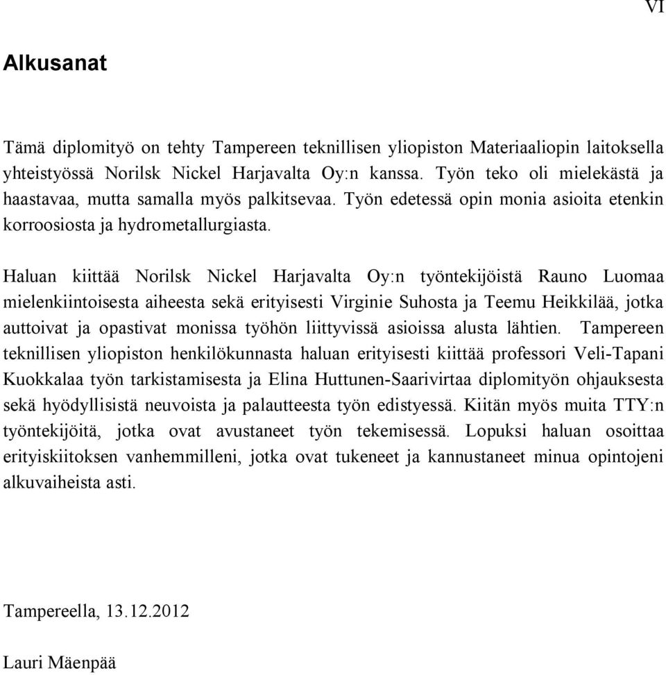 Haluan kiittää Norilsk Nickel Harjavalta Oy:n työntekijöistä Rauno Luomaa mielenkiintoisesta aiheesta sekä erityisesti Virginie Suhosta ja Teemu Heikkilää, jotka auttoivat ja opastivat monissa työhön