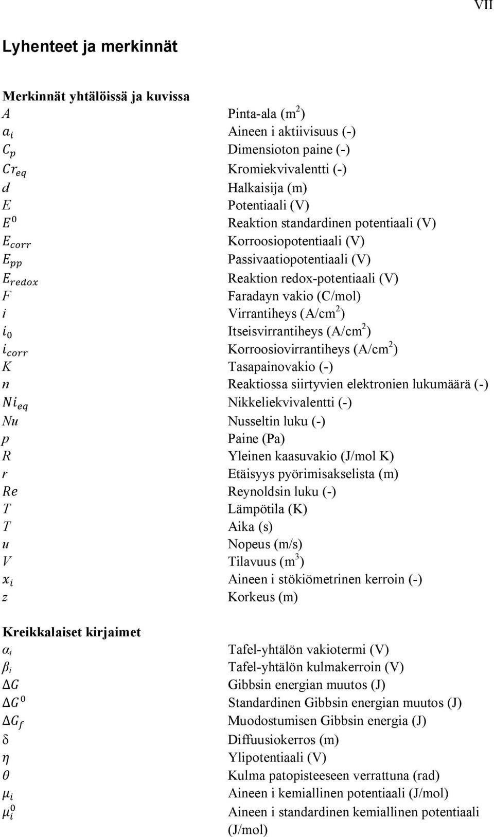 Korroosiovirrantiheys (A/cm 2 ) K Tasapainovakio (-) n Reaktiossa siirtyvien elektronien lukumäärä (-) Nikkeliekvivalentti (-) Nu Nusseltin luku (-) p Paine (Pa) R Yleinen kaasuvakio (J/mol K) r