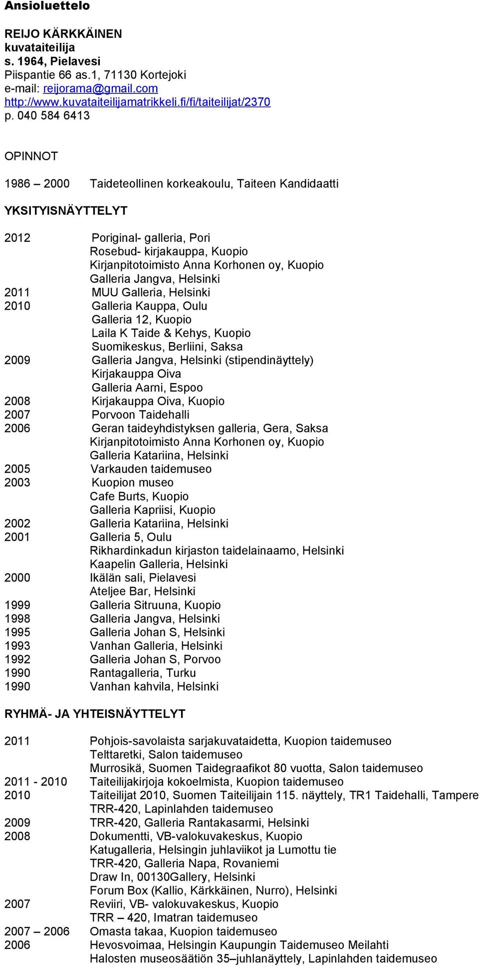 Kuopio Galleria Jangva, Helsinki 2011 MUU Galleria, Helsinki 2010 Galleria Kauppa, Oulu Galleria 12, Kuopio Laila K Taide & Kehys, Kuopio Suomikeskus, Berliini, Saksa 2009 Galleria Jangva, Helsinki