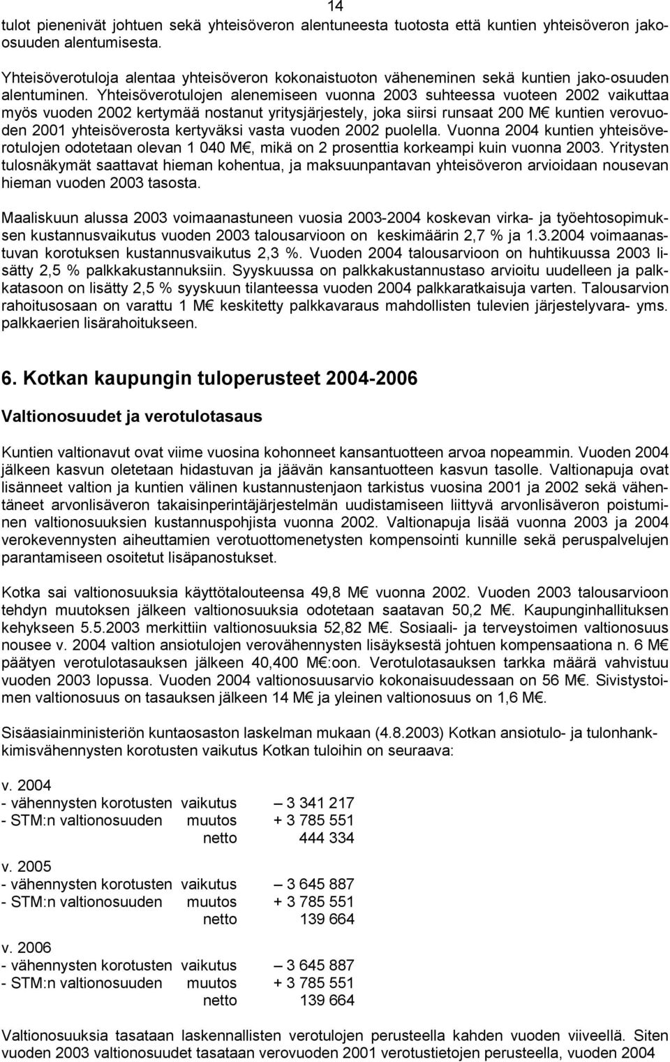 Yhteisöverotulojen alenemiseen vuonna 2003 suhteessa vuoteen 2002 vaikuttaa myös vuoden 2002 kertymää nostanut yritysjärjestely, joka siirsi runsaat 200 M kuntien verovuoden 2001 yhteisöverosta