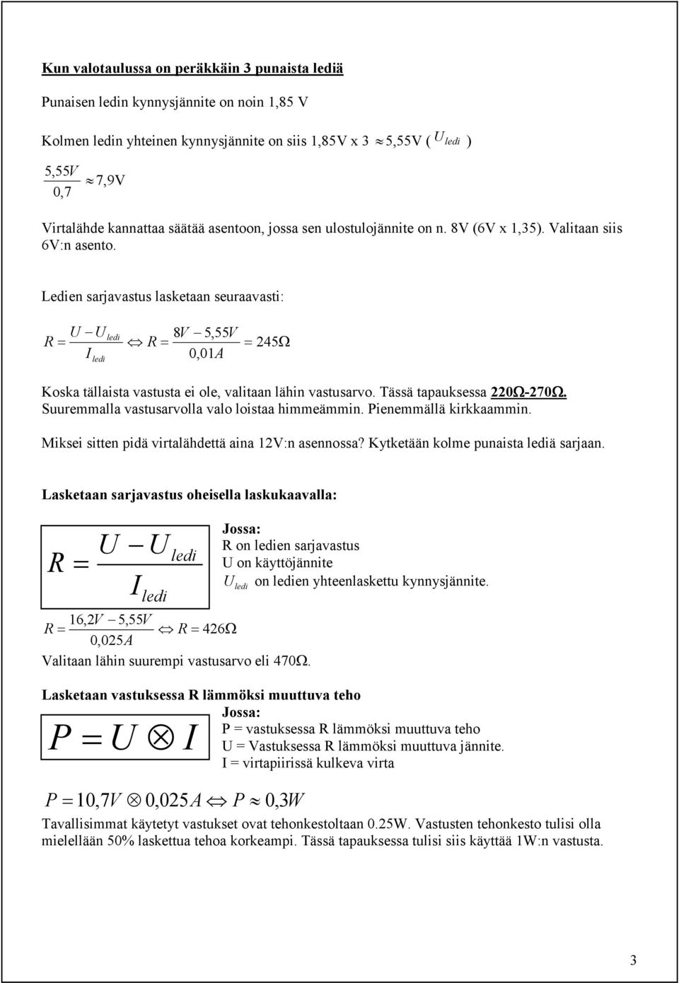 Tässä tapauksessa 220Ω-270Ω. Suuremmalla vastusarvolla valo loistaa himmeämmin. Pienemmällä kirkkaammin. Miksei sitten pidä virtalähdettä aina 12V:n asennossa? Kytketään kolme punaista ä sarjaan.