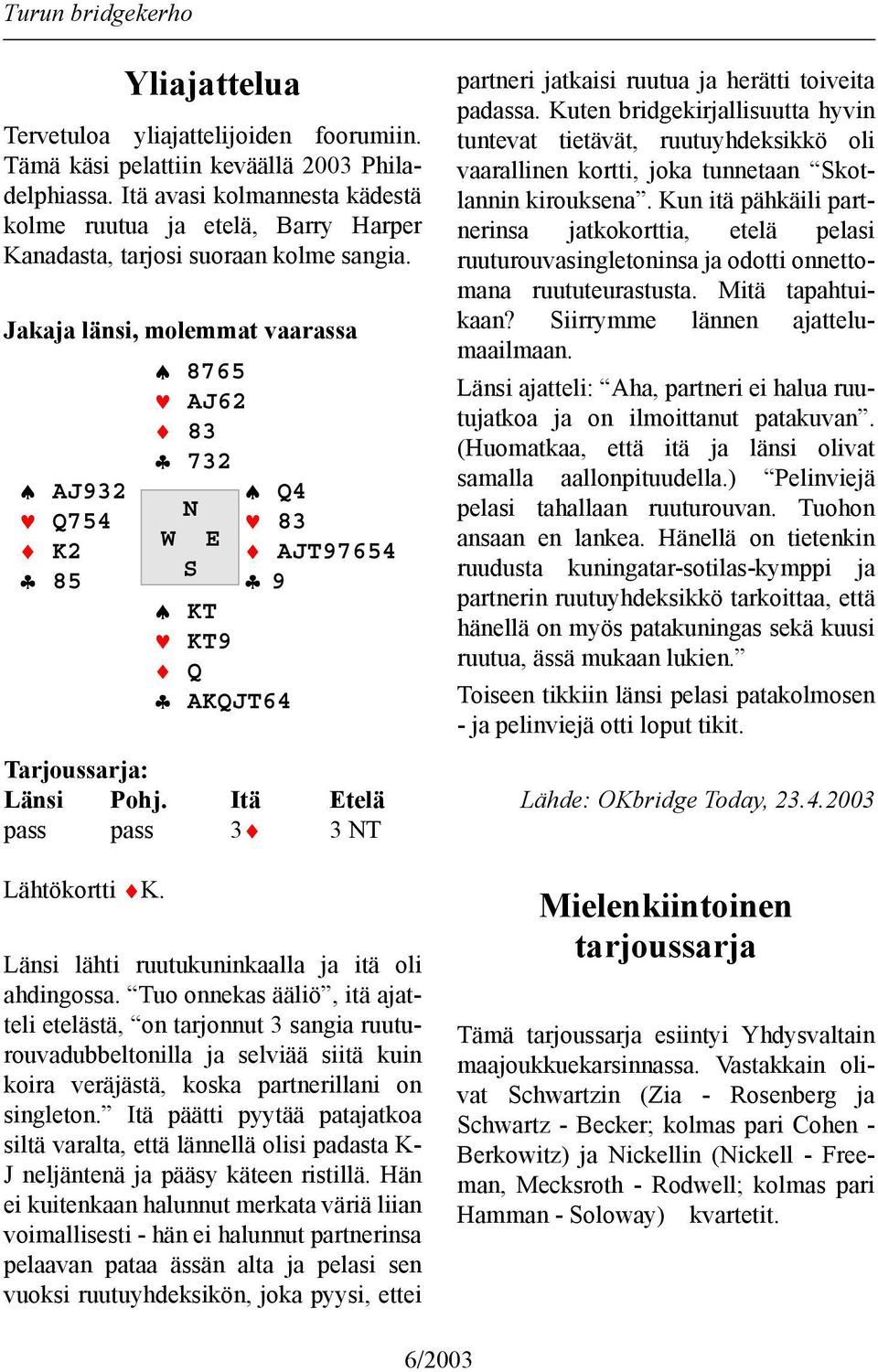 Jakaja länsi, molemmat vaarassa 8765 AJ62 83 732 AJ932 Q4 Q754 N 83 K2 W E AJT97654 85 S 9 KT KT9 Q AKQJT64 Tarjoussarja: Länsi Pohj. Itä Etelä pass pass 3 3 NT Lähtökortti K.