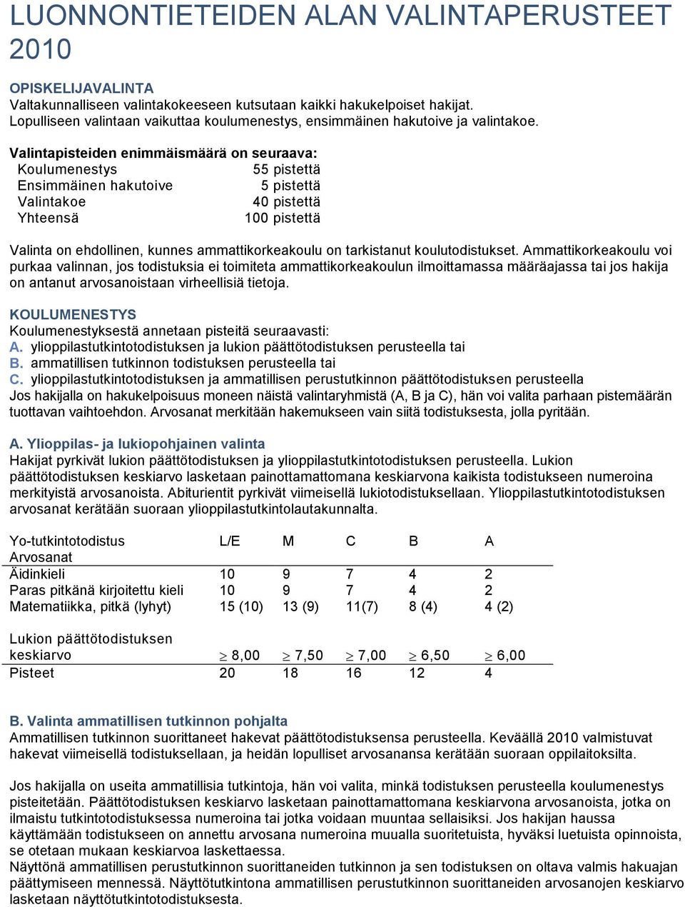 Valintapisteiden enimmäismäärä on seuraava: Koulumenestys 55 pistettä Ensimmäinen hakutoive 5 pistettä Valintakoe 40 pistettä Yhteensä 100 pistettä Valinta on ehdollinen, kunnes ammattikorkeakoulu on