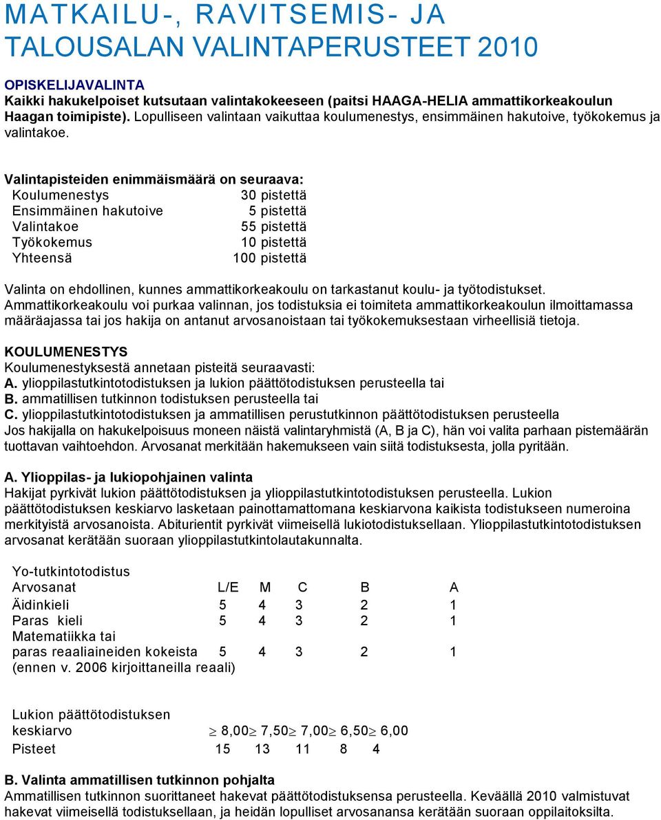 Valintapisteiden enimmäismäärä on seuraava: Koulumenestys 30 pistettä Ensimmäinen hakutoive 5 pistettä Valintakoe 55 pistettä Työkokemus 10 pistettä Yhteensä 100 pistettä Valinta on ehdollinen,