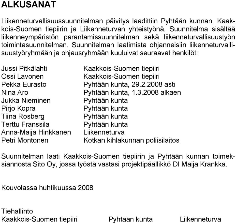 Suunnitelman laatimista ohjanneisiin liikenneturvallisuustyöryhmään ja ohjausryhmään kuuluivat seuraavat henkilöt: Jussi Pitkälahti Ossi Lavonen Pekka Eurasto Nina Aro Jukka Nieminen Pirjo Kopra