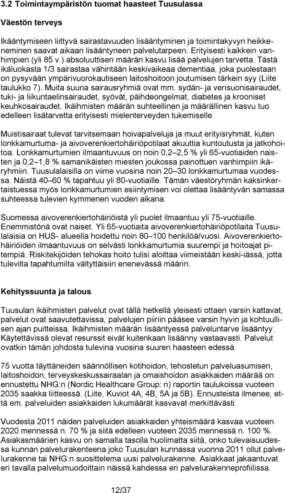 Tästä ikäluokasta 1/3 sairastaa vähintään keskivaikeaa dementiaa, joka puolestaan on pysyvään ympärivuorokautiseen laitoshoitoon joutumisen tärkein syy (Liite taulukko 7).