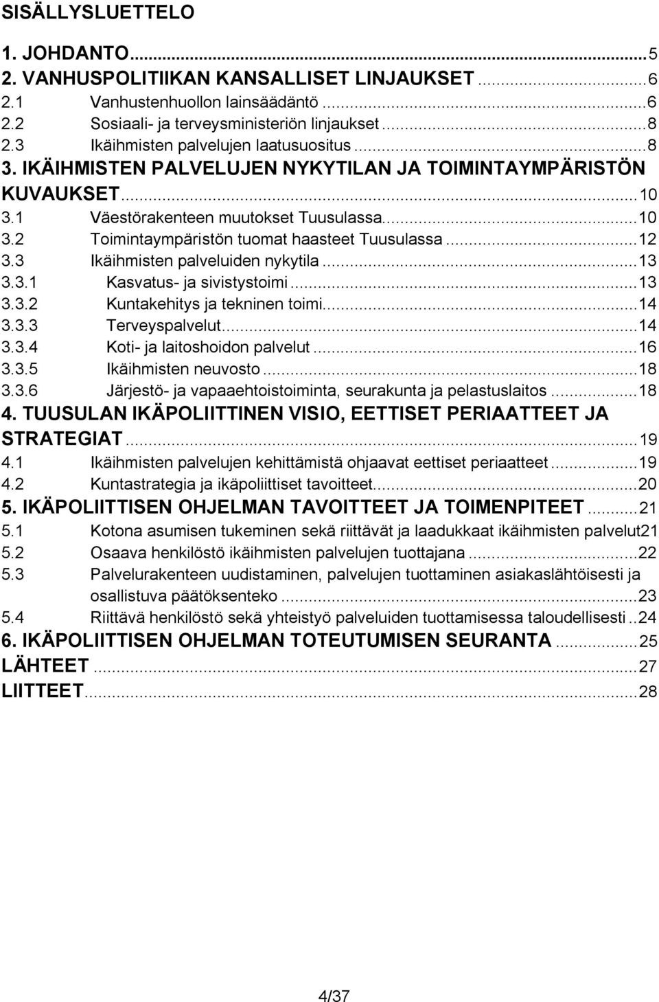 .. 12 3.3 Ikäihmisten palveluiden nykytila... 13 3.3.1 Kasvatus- ja sivistystoimi... 13 3.3.2 Kuntakehitys ja tekninen toimi... 14 3.3.3 Terveyspalvelut... 14 3.3.4 Koti- ja laitoshoidon palvelut.