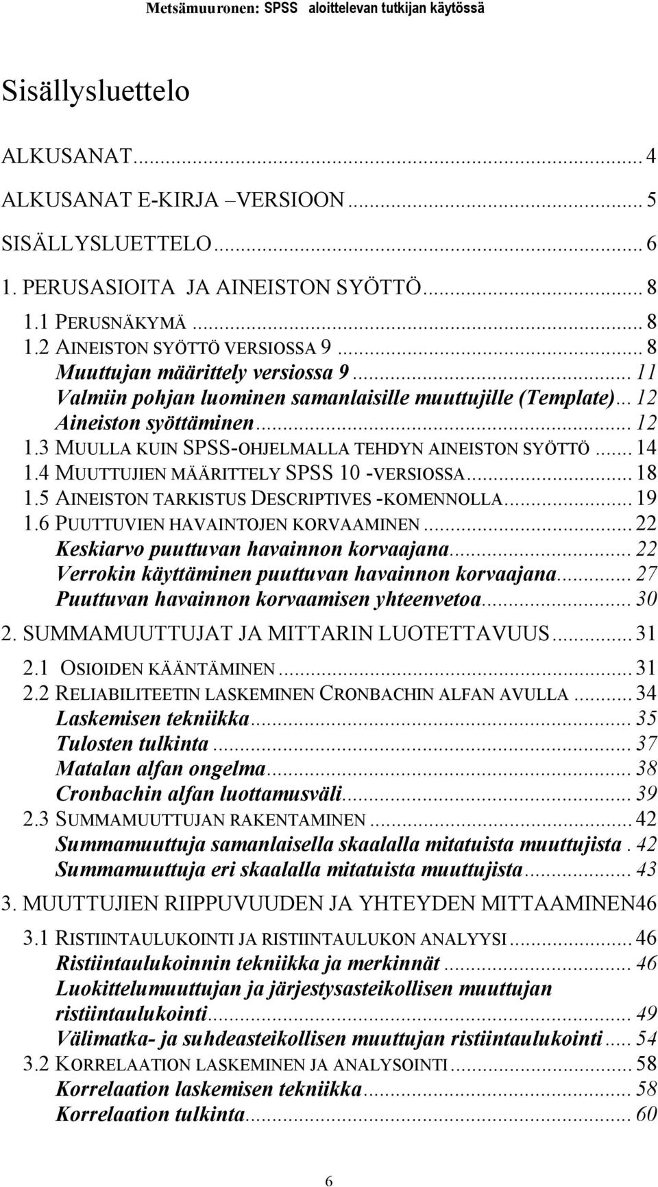 AINEISTON TARKISTUS DESCRIPTIVES -KOMENNOLLA 19 16 PUUTTUVIEN HAVAINTOJEN KORVAAMINEN 22 Keskiarvo puuttuvan havainnon korvaajana 22 Verrokin käyttäminen puuttuvan havainnon korvaajana 27 Puuttuvan