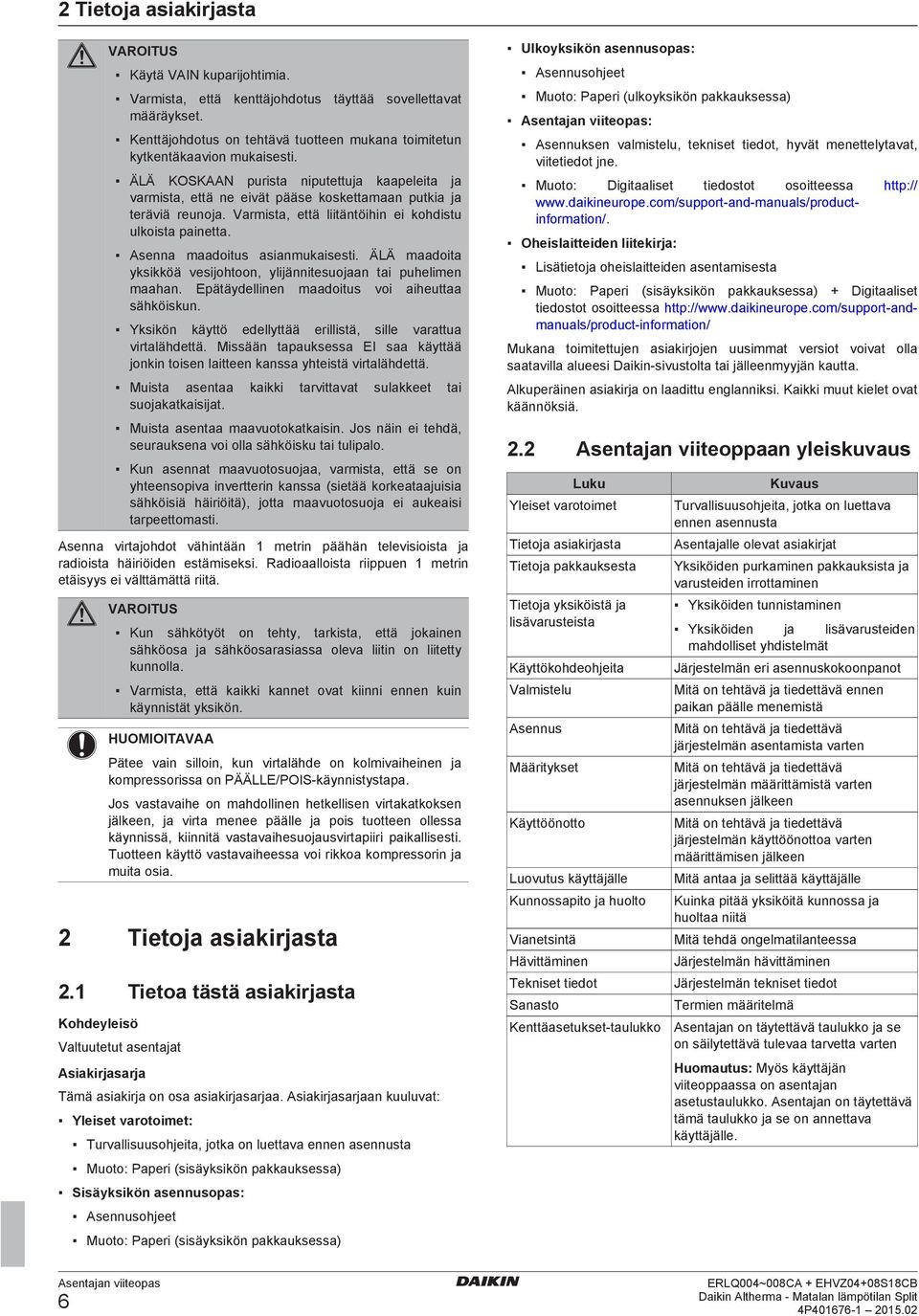 ÄLÄ mdoit yksikköä vesijohtoon, ylijännitesuojn ti puhelimen mhn. Epätäydellinen mdoitus voi iheutt sähköiskun. Yksikön käyttö edellyttää erillistä, sille vrttu virtlähdettä.