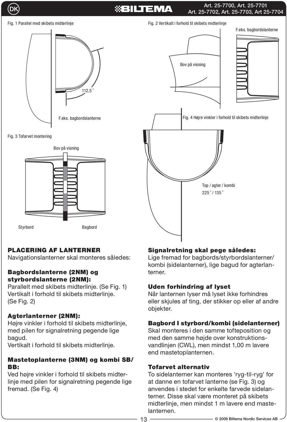 3 Tofarvet montering Bov på visning Top / agter / kombi 225 / 135 Styrbord Bagbord Placering af lanterner Navigationslanterner skal monteres således: Bagbordslanterne (2NM) og styrbordslanterne