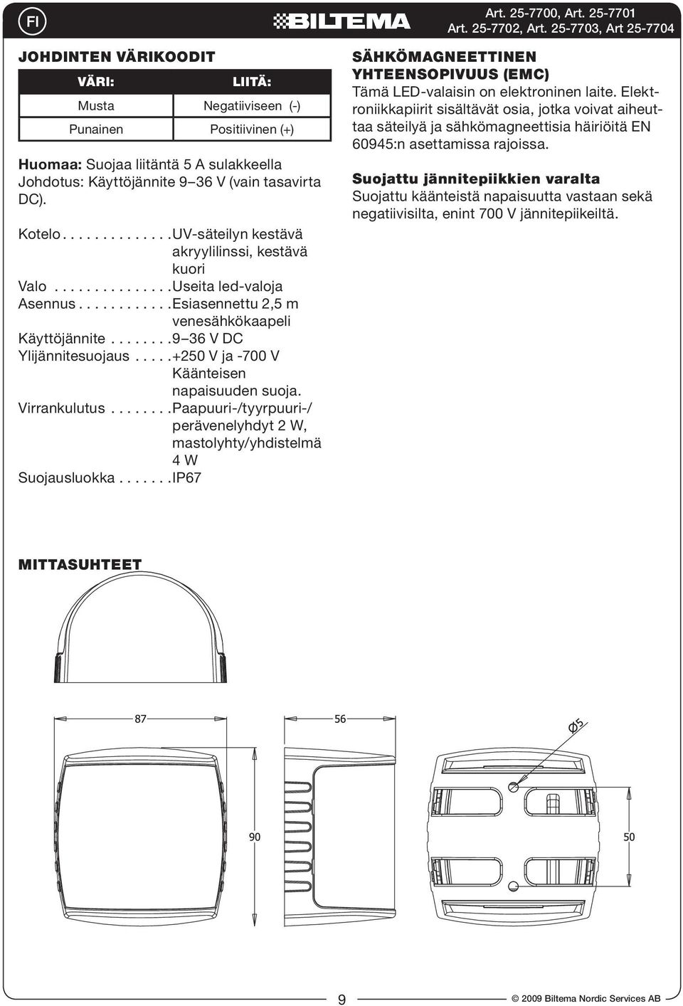 ...+250 V ja -700 V Käänteisen napaisuuden suoja. Virrankulutus...Paapuuri-/tyyrpuuri-/ perävenelyhdyt 2 W, mastolyhty/yhdistelmä 4 W Suojausluokka.