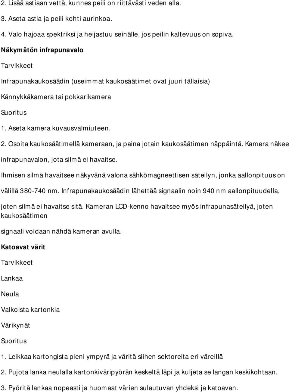 Osoita kaukosäätimellä kameraan, ja paina jotain kaukosäätimen näppäintä. Kamera näkee infrapunavalon, jota silmä ei havaitse.