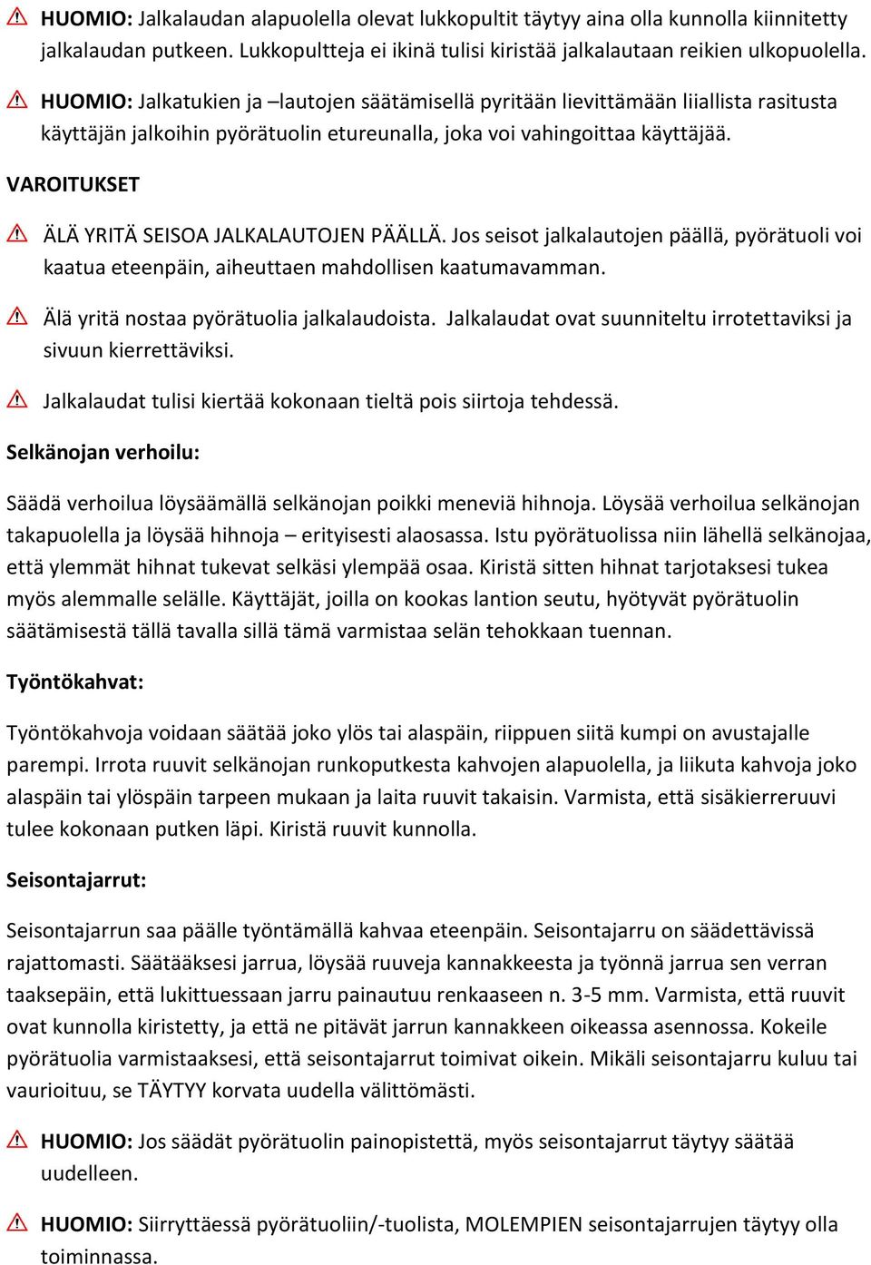 VAROITUKSET ÄLÄ YRITÄ SEISOA JALKALAUTOJEN PÄÄLLÄ. Jos seisot jalkalautojen päällä, pyörätuoli voi kaatua eteenpäin, aiheuttaen mahdollisen kaatumavamman. Älä yritä nostaa pyörätuolia jalkalaudoista.