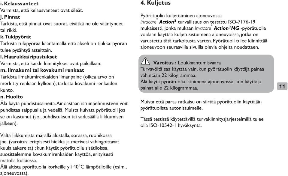 Ilmakumi tai kovakumi renkaat Tarkista ilmakumirenkaiden ilmanpaine (oikea arvo on merkitty renkaan kylkeen); tarkista kovakumi renkaiden kunto. n. Huolto Älä käytä puhdistusaineita.