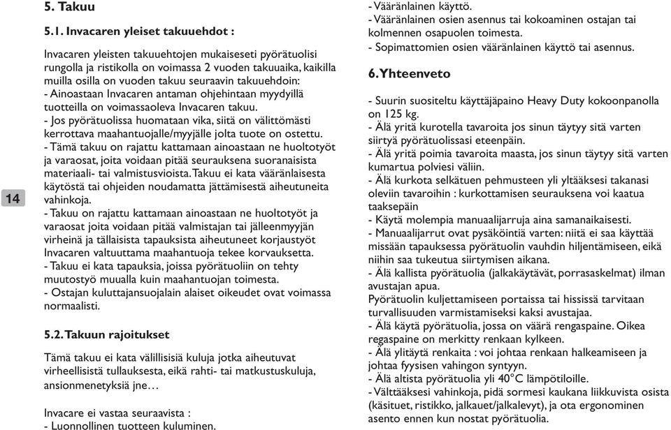 - Jos pyörätuolissa huomataan vika, siitä on välittömästi kerrottava maahantuojalle/myyjälle jolta tuote on ostettu.