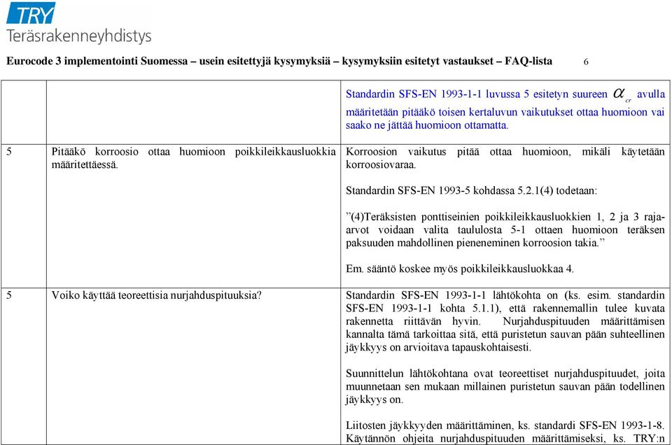 Korroosion vaikutus pitää ottaa huomioon, mikäli käytetään korroosiovaraa. Standardin SFS-EN 1993-5 kohdassa 5.2.