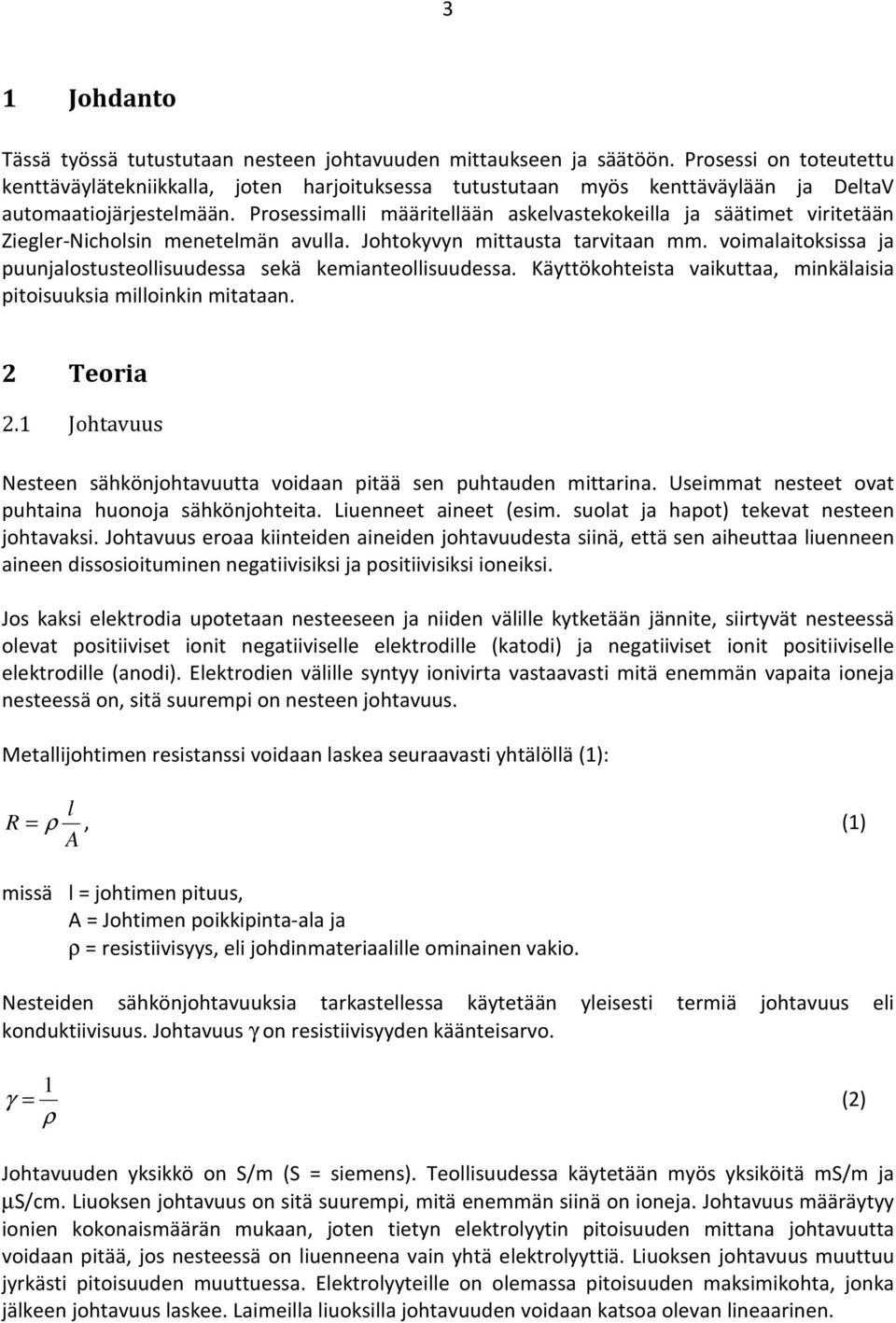 Prosessimalli määritellään askelvastekokeilla ja säätimet viritetään Ziegler-Nicholsin menetelmän avulla. Johtokyvyn mittausta tarvitaan mm.