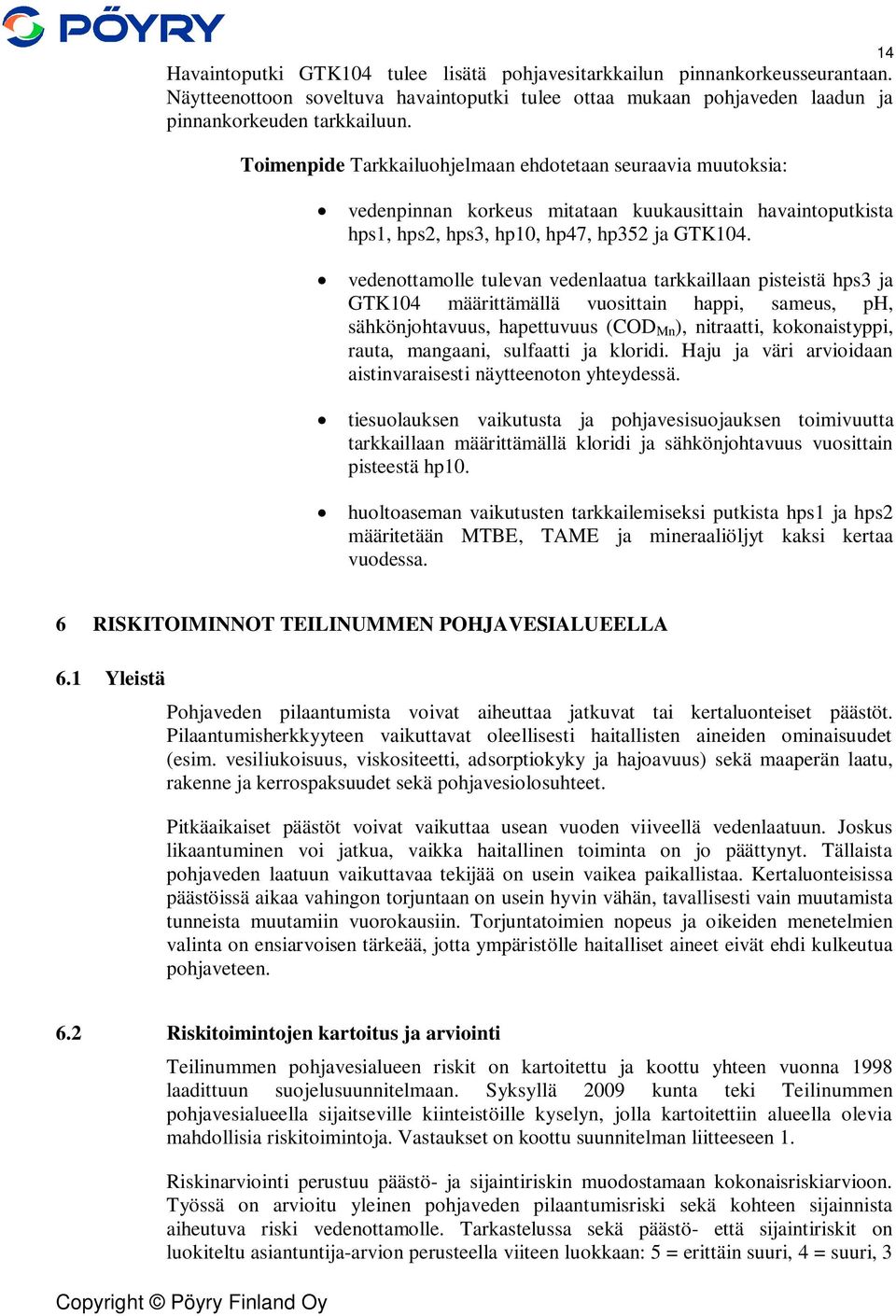 vedenottamolle tulevan vedenlaatua tarkkaillaan pisteistä hps3 ja GTK104 määrittämällä vuosittain happi, sameus, ph, sähkönjohtavuus, hapettuvuus (COD Mn ), nitraatti, kokonaistyppi, rauta, mangaani,