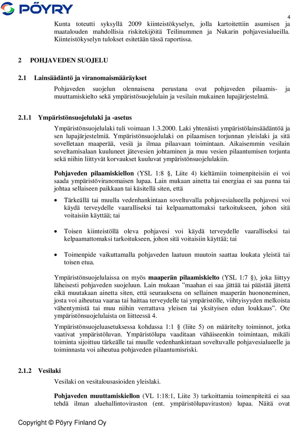 1 Lainsäädäntö ja viranomaismääräykset Pohjaveden suojelun olennaisena perustana ovat pohjaveden pilaamis- ja muuttamiskielto sekä ympäristösuojelulain ja vesilain mukainen lupajärjestelmä. 2.1.1 Ympäristönsuojelulaki ja -asetus Ympäristönsuojelulaki tuli voimaan 1.