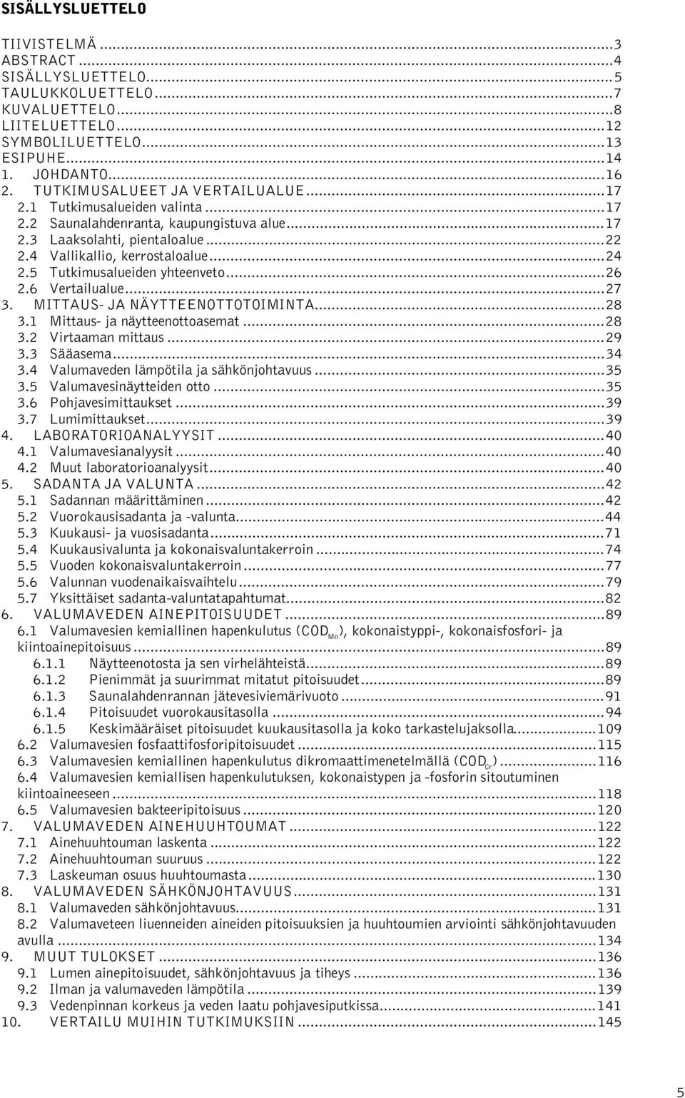 MITTAUS- JA NÄYTTEENOTTOTOIMINTA... 3.1 Mittaus- ja näytteenottoasemat... 3. Virtaaman mittaus...9 3.3 Sääasema...3 3. Valumaveden lämpötila ja sähkönjohtavuus...35 3.5 Valumavesinäytteiden otto...35 3. Pohjavesimittaukset.