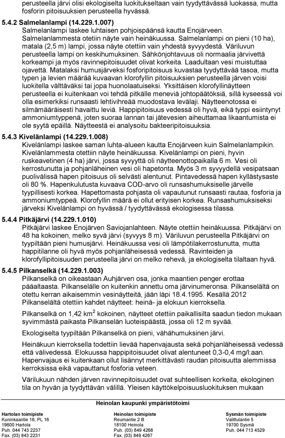 Salmelanlampi on pieni (10 ha), matala (2,5 m) lampi, jossa näyte otettiin vain yhdestä syvyydestä. Väriluvun perusteella lampi on keskihumuksinen.