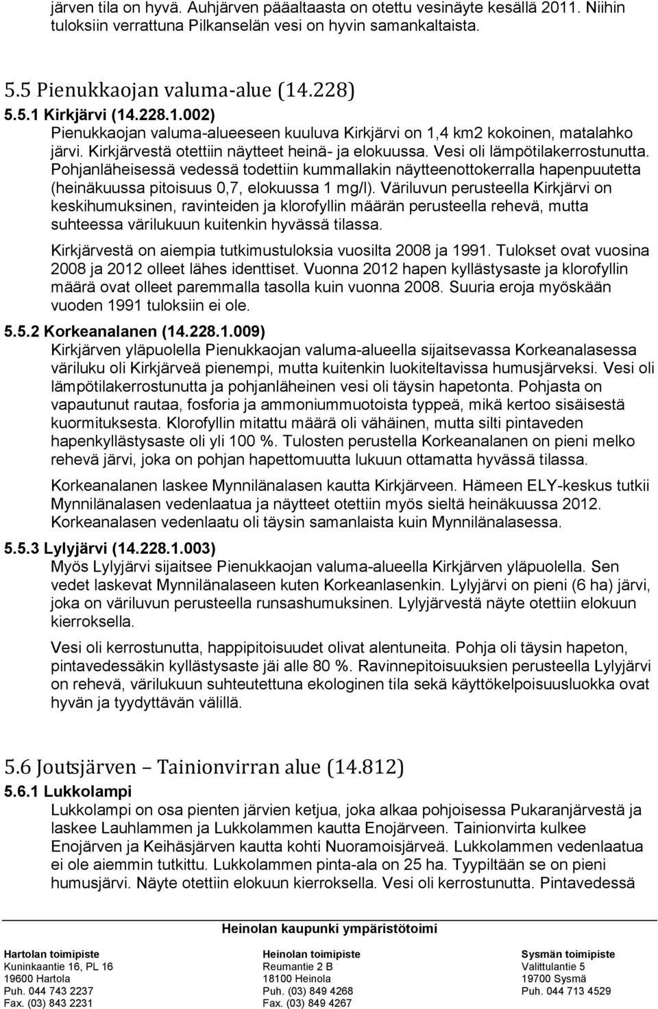 Pohjanläheisessä vedessä todettiin kummallakin näytteenottokerralla hapenpuutetta (heinäkuussa pitoisuus 0,7, elokuussa 1 mg/l).