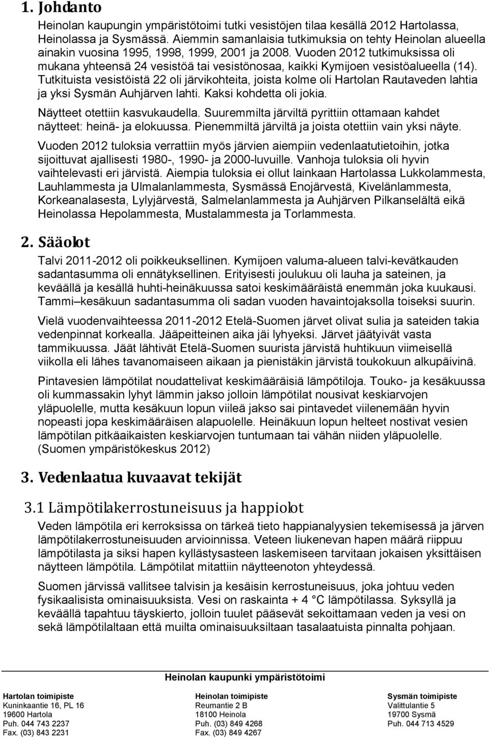 Vuoden 2012 tutkimuksissa oli mukana yhteensä 24 vesistöä tai vesistönosaa, kaikki Kymijoen vesistöalueella (14).