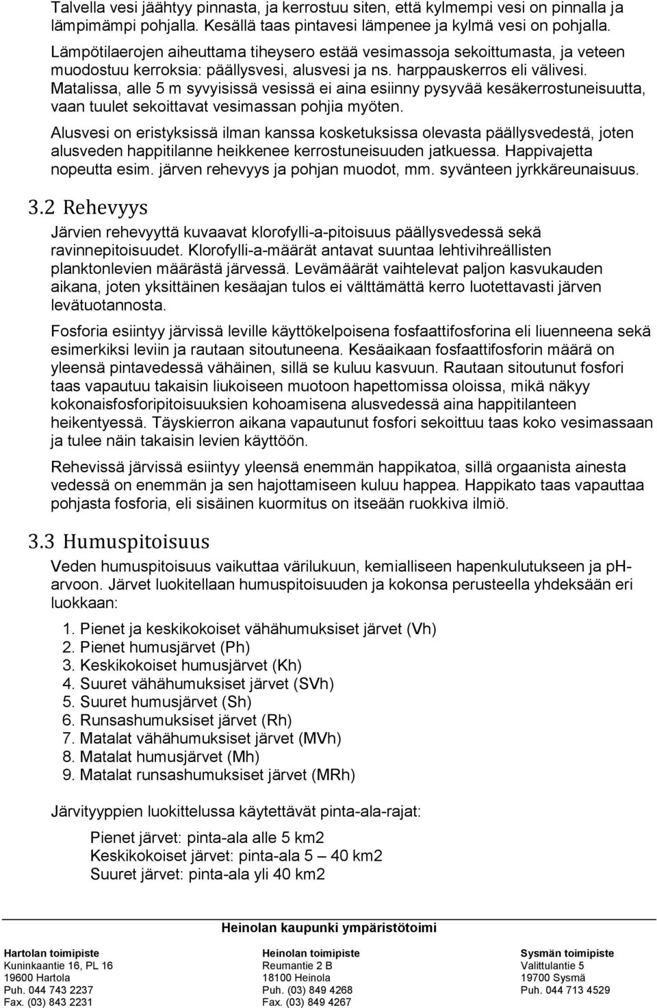 Matalissa, alle 5 m syvyisissä vesissä ei aina esiinny pysyvää kesäkerrostuneisuutta, vaan tuulet sekoittavat vesimassan pohjia myöten.