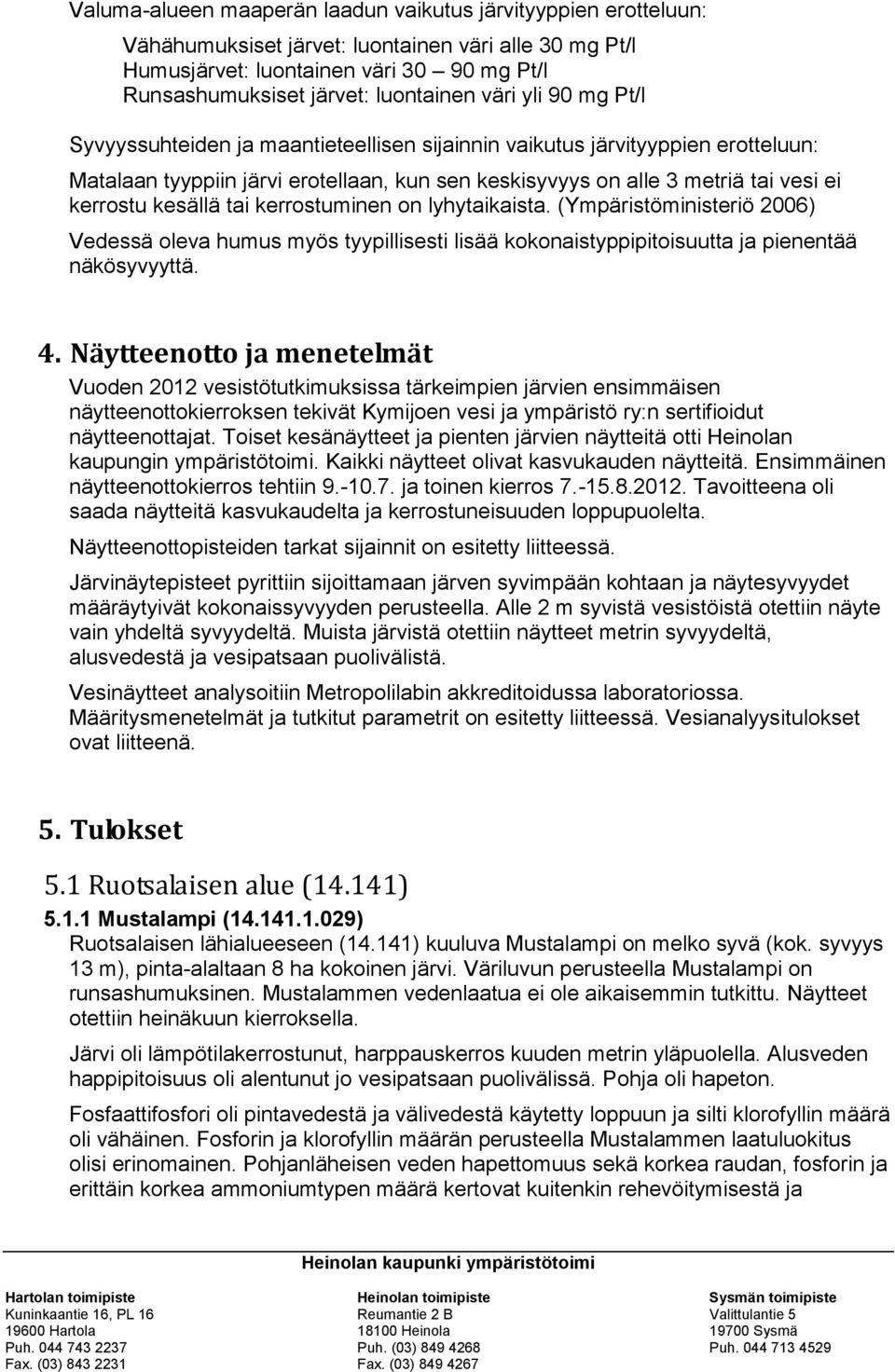 kesällä tai kerrostuminen on lyhytaikaista. (Ympäristöministeriö 2006) Vedessä oleva humus myös tyypillisesti lisää kokonaistyppipitoisuutta ja pienentää näkösyvyyttä. 4.