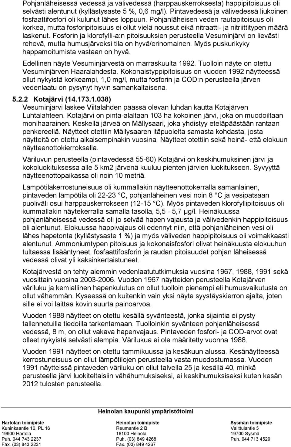 Pohjanläheisen veden rautapitoisuus oli korkea, mutta fosforipitoisuus ei ollut vielä noussut eikä nitraatti- ja nitriittitypen määrä laskenut.