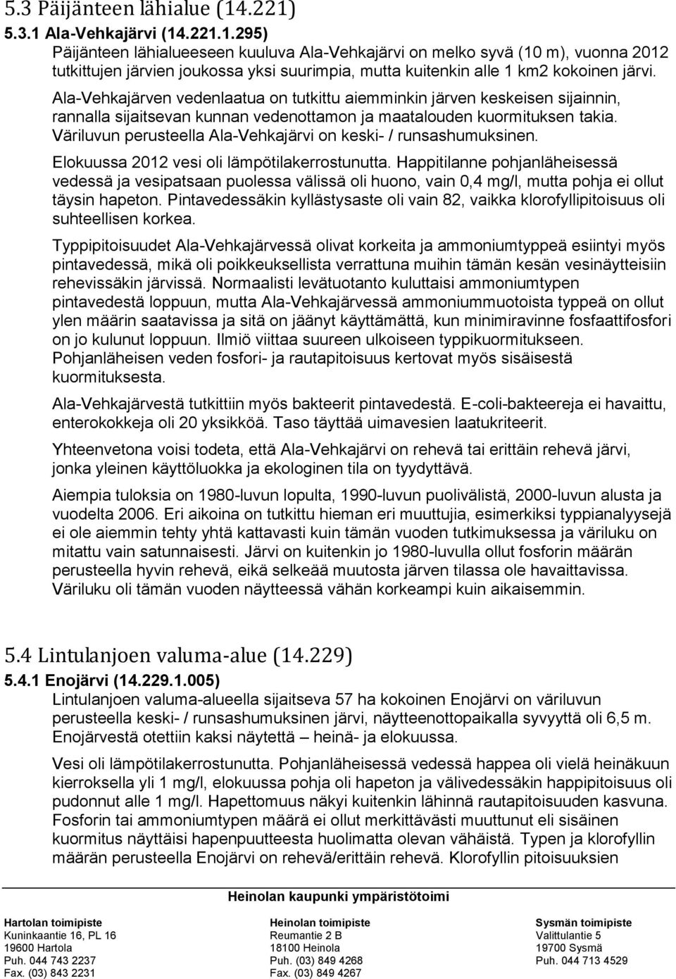 Ala-Vehkajärven vedenlaatua on tutkittu aiemminkin järven keskeisen sijainnin, rannalla sijaitsevan kunnan vedenottamon ja maatalouden kuormituksen takia.