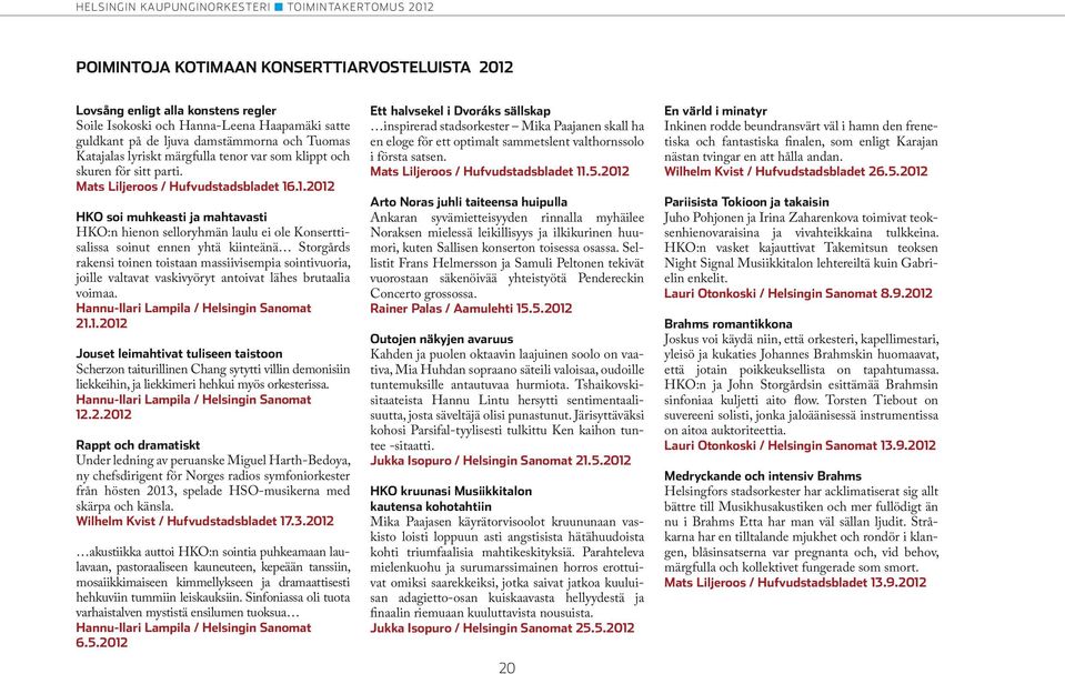 .1.2012 HKO soi muhkeasti ja mahtavasti HKO:n hienon selloryhmän laulu ei ole Konserttisalissa soinut ennen yhtä kiinteänä Storgårds rakensi toinen toistaan massiivisempia sointivuoria, joille