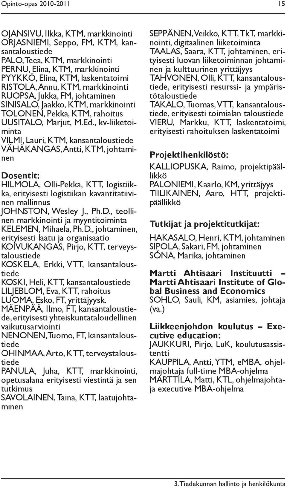 , kv-liiketoiminta VILMI, Lauri, KTM, kansantaloustiede VÄHÄKANGAS, Antti, KTM, johtaminen Dosentit: HILMOLA, Olli-Pekka, KTT, logistiikka, erityisesti logistiikan kavantitatiivinen mallinnus