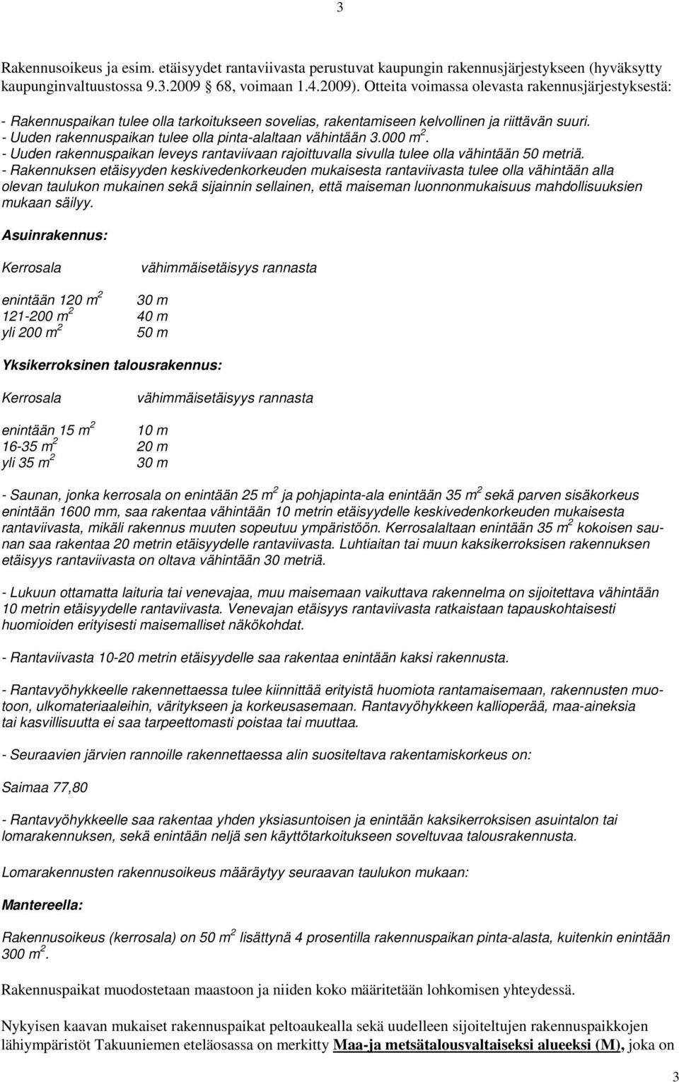 - Uuden rakennuspaikan tulee olla pinta-alaltaan vähintään 3.000 m 2. - Uuden rakennuspaikan leveys rantaviivaan rajoittuvalla sivulla tulee olla vähintään 50 metriä.