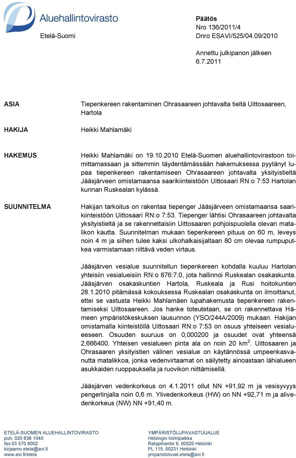 2010 Etelä-Suomen aluehallintovirastoon toimittamassaan ja sittemmin täydentämässään hakemuksessa pyytänyt lupaa tiepenkereen rakentamiseen Ohrasaareen johtavalta yksityistieltä Jääsjärveen