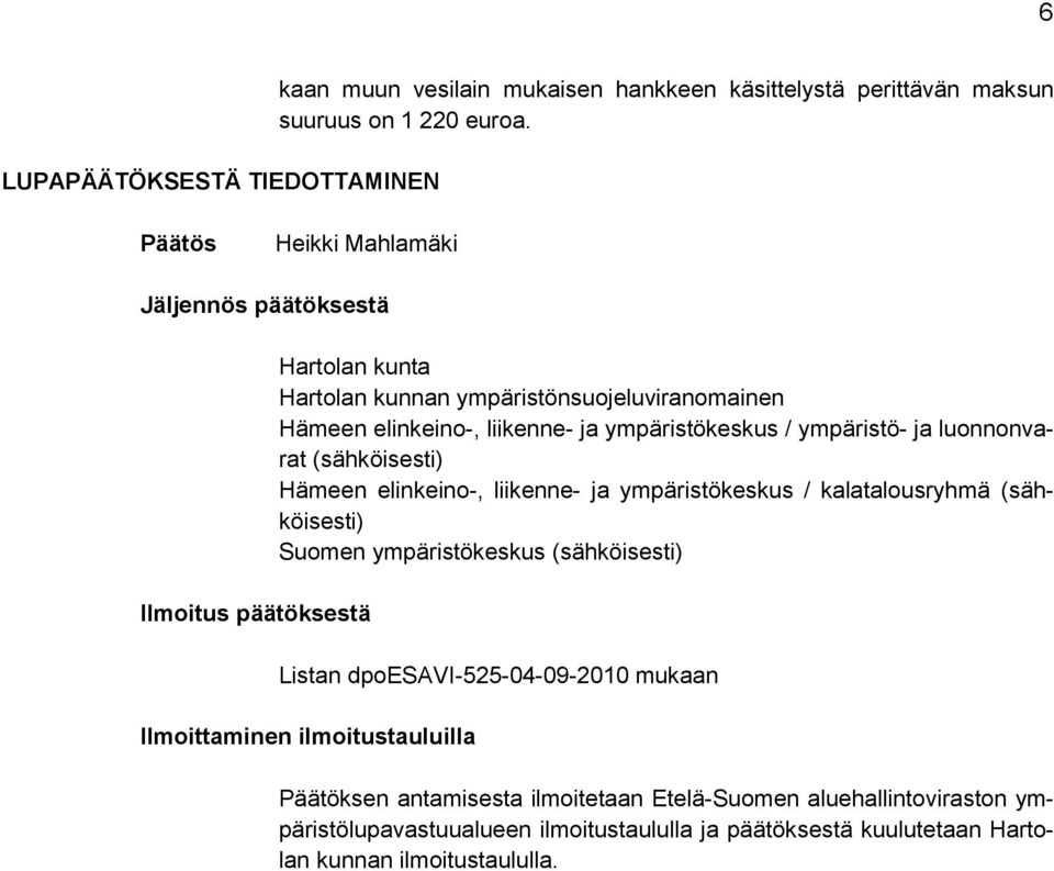 / ympäristö- ja luonnonvarat (sähköisesti) Hämeen elinkeino-, liikenne- ja ympäristökeskus / kalatalousryhmä (sähköisesti) Suomen ympäristökeskus (sähköisesti) Listan