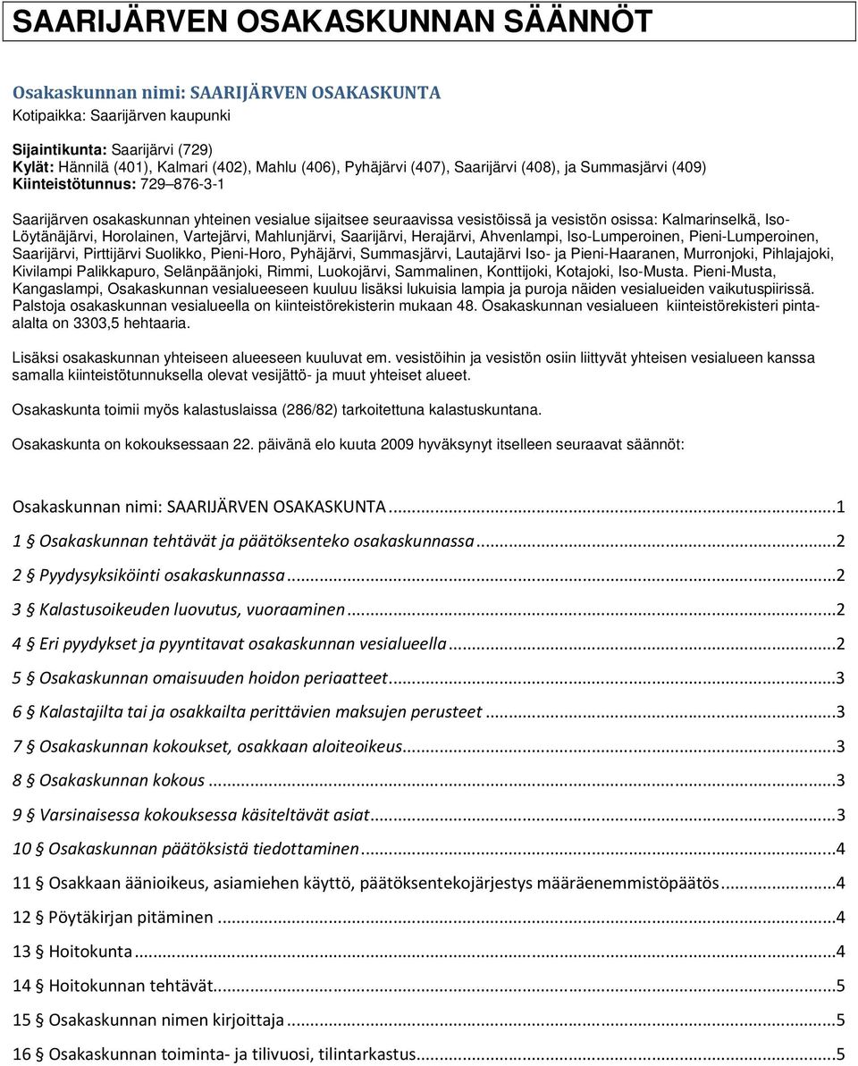 Iso- Löytänäjärvi, Horolainen, Vartejärvi, Mahlunjärvi, Saarijärvi, Herajärvi, Ahvenlampi, Iso-Lumperoinen, Pieni-Lumperoinen, Saarijärvi, Pirttijärvi Suolikko, Pieni-Horo, Pyhäjärvi, Summasjärvi,