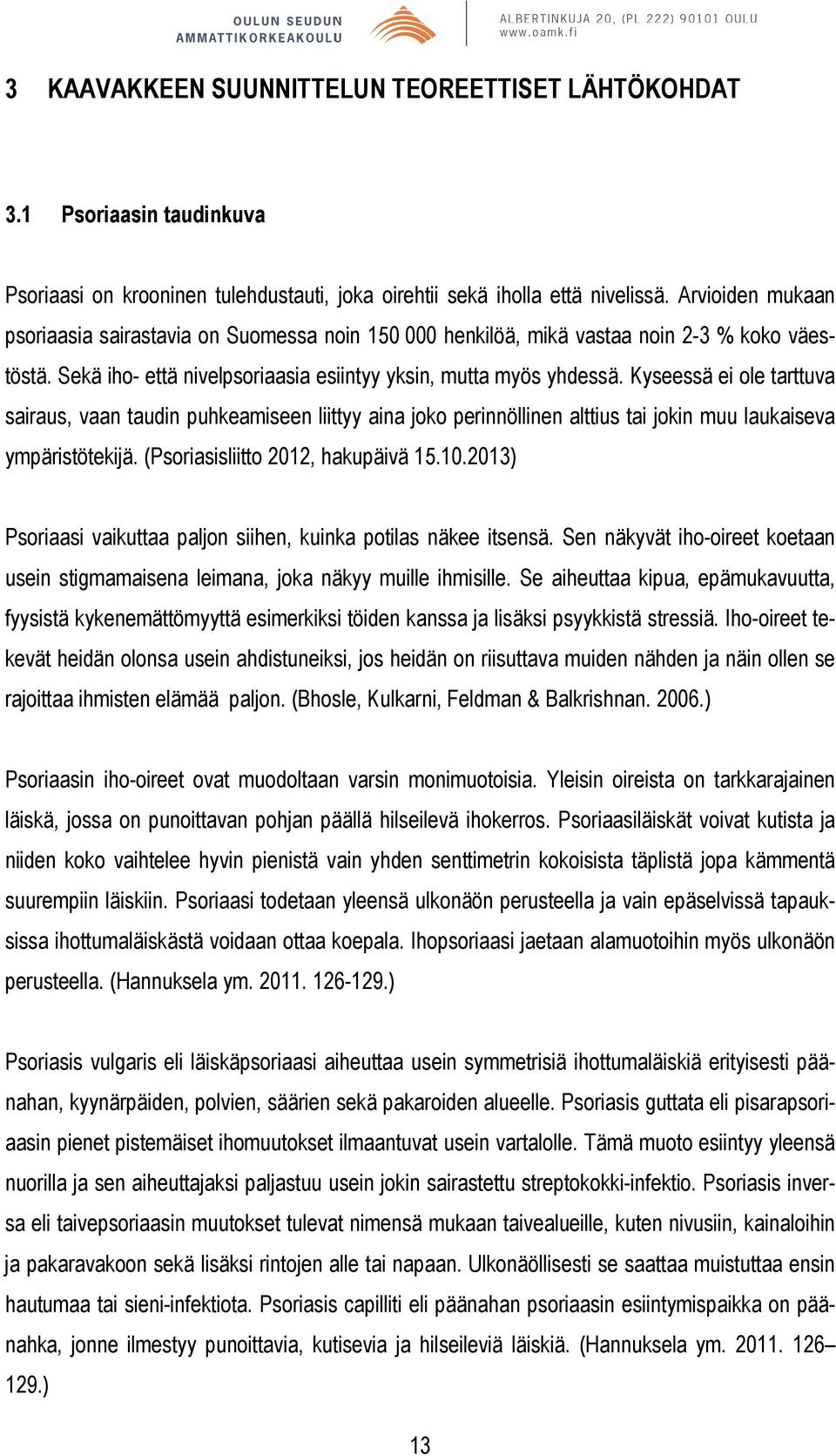 Kyseessä ei ole tarttuva sairaus, vaan taudin puhkeamiseen liittyy aina joko perinnöllinen alttius tai jokin muu laukaiseva ympäristötekijä. (Psoriasisliitto 2012, hakupäivä 15.10.